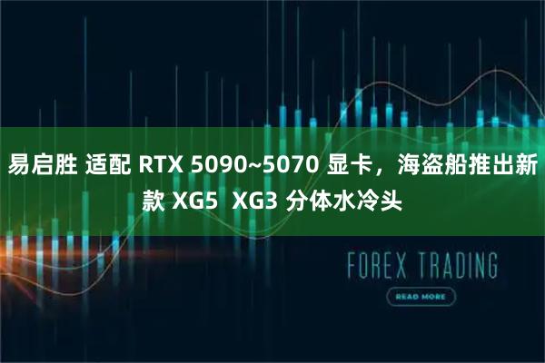 易启胜 适配 RTX 5090~5070 显卡，海盗船推出新款 XG5  XG3 分体水冷头
