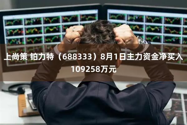 上尚策 铂力特(688333)8月1日主力资金净买入109258万元